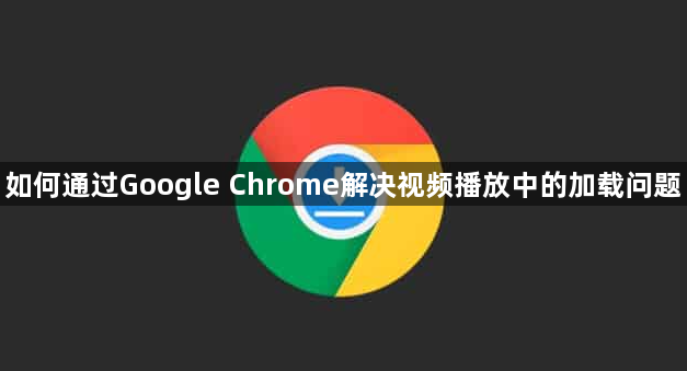 如何通过Google Chrome解决视频播放中的加载问题1