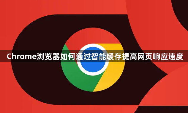 Chrome浏览器如何通过智能缓存提高网页响应速度1