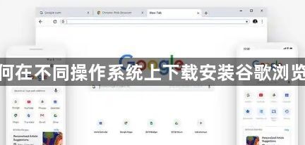 如何在不同操作系统上下载安装谷歌浏览器1