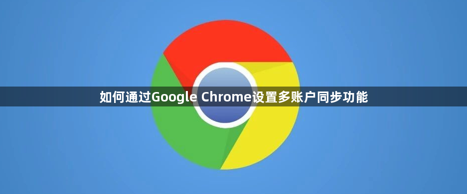 如何通过Google Chrome设置多账户同步功能1