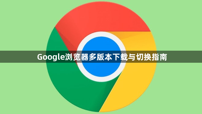 Google浏览器多版本下载与切换指南1