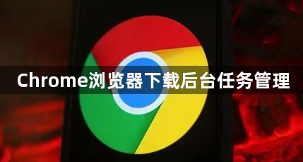 Chrome浏览器下载后台任务管理1