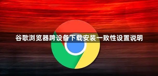 谷歌浏览器跨设备下载安装一致性设置说明1