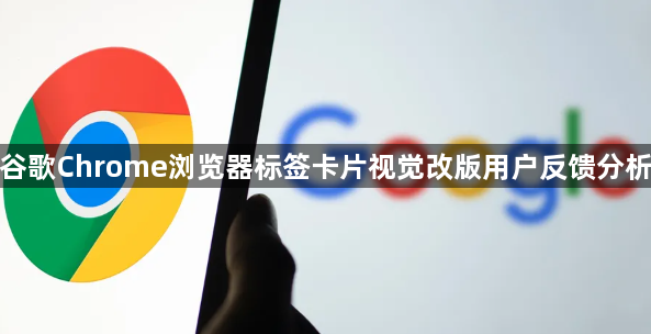 谷歌Chrome浏览器标签卡片视觉改版用户反馈分析1