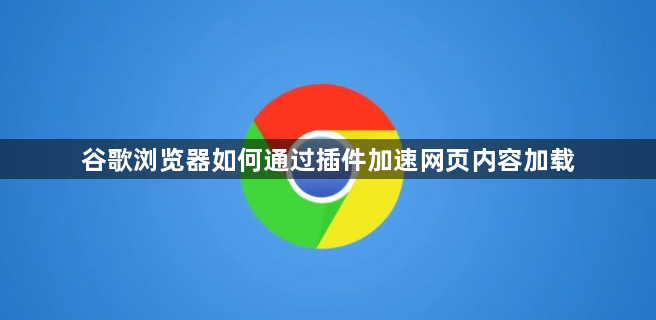 谷歌浏览器如何通过插件加速网页内容加载1