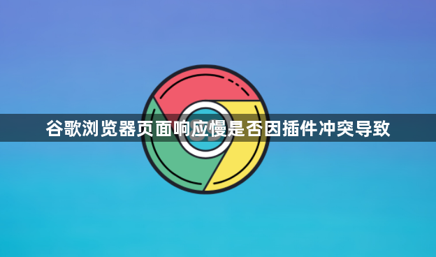 谷歌浏览器页面响应慢是否因插件冲突导致1