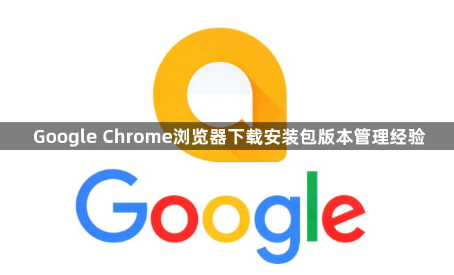 Google Chrome浏览器下载安装包版本管理经验1