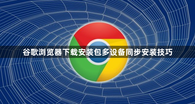 谷歌浏览器下载安装包多设备同步安装技巧1