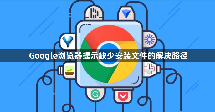 Google浏览器提示缺少安装文件的解决路径1