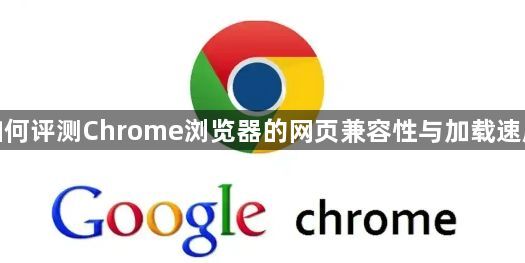 如何评测Chrome浏览器的网页兼容性与加载速度1