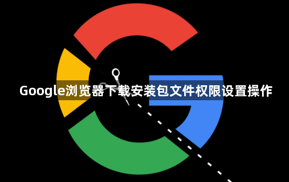 Google浏览器下载安装包文件权限设置操作1