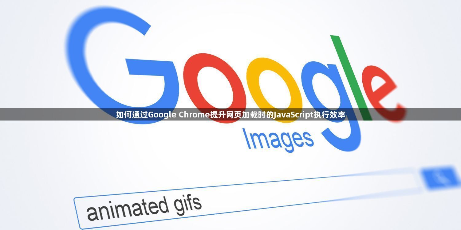 如何通过Google Chrome提升网页加载时的JavaScript执行效率1