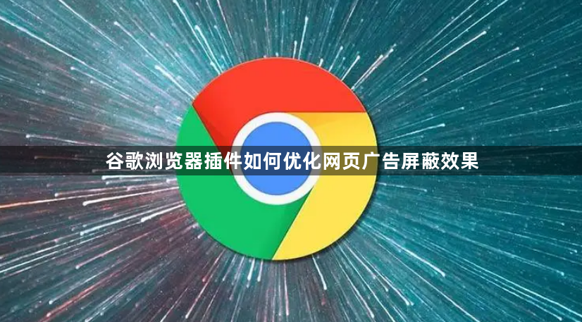 谷歌浏览器插件如何优化网页广告屏蔽效果1
