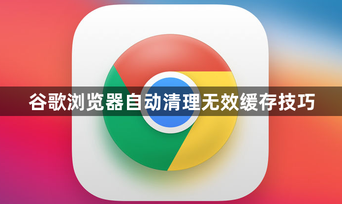 谷歌浏览器自动清理无效缓存技巧1
