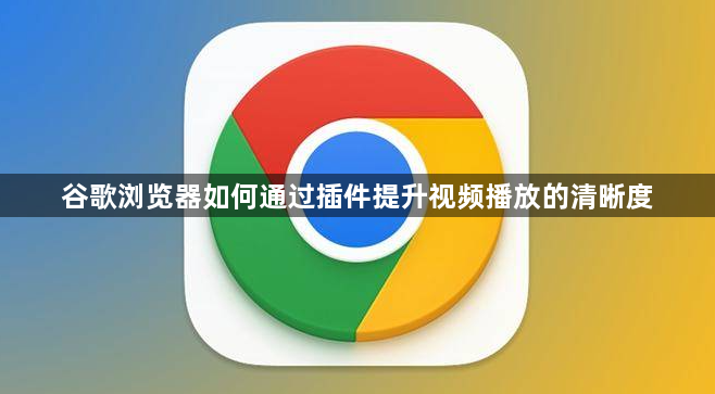 谷歌浏览器如何通过插件提升视频播放的清晰度1