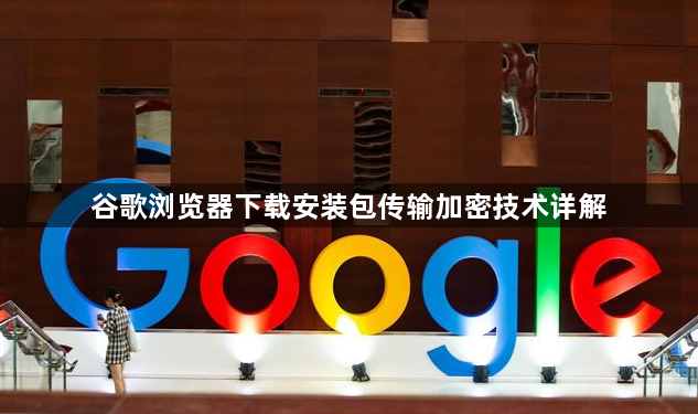 谷歌浏览器下载安装包传输加密技术详解1