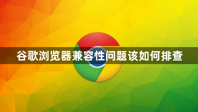 谷歌浏览器兼容性问题该如何排查1