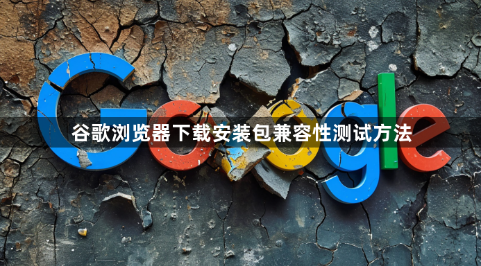 谷歌浏览器下载安装包兼容性测试方法1