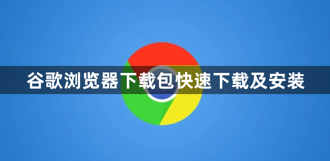 谷歌浏览器下载包快速下载及安装1