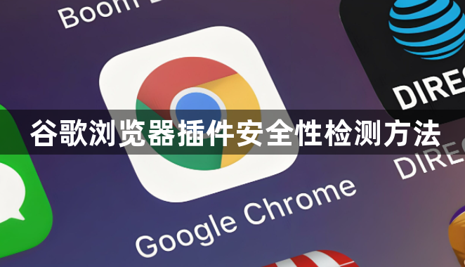谷歌浏览器插件安全性检测方法1