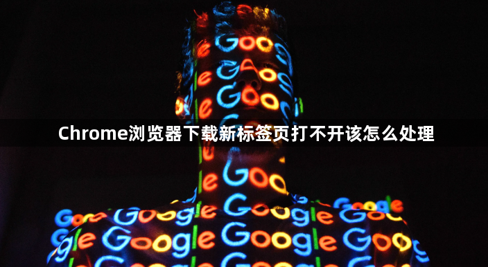 Chrome浏览器下载新标签页打不开该怎么处理1