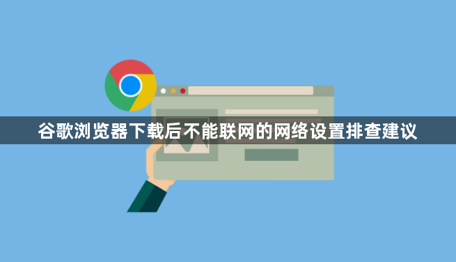 谷歌浏览器下载后不能联网的网络设置排查建议1