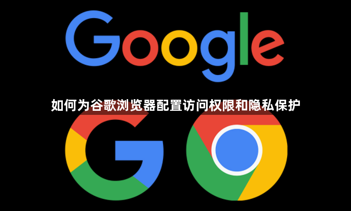如何为谷歌浏览器配置访问权限和隐私保护1