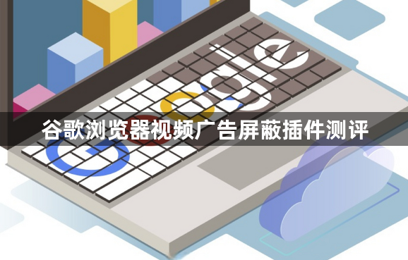 谷歌浏览器视频广告屏蔽插件测评1