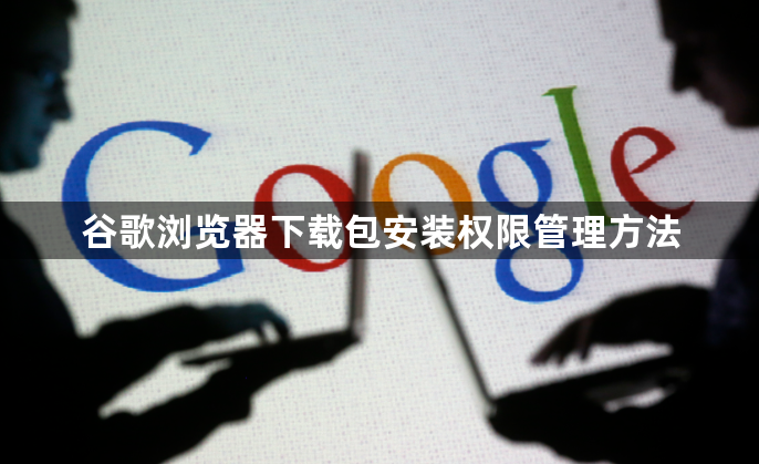 谷歌浏览器下载包安装权限管理方法1