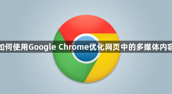 如何使用Google Chrome优化网页中的多媒体内容1