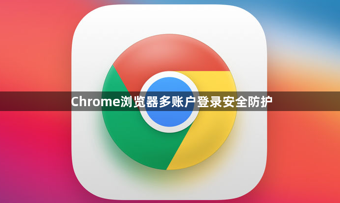 Chrome浏览器多账户登录安全防护1