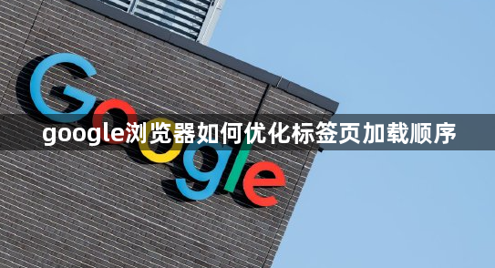 google浏览器如何优化标签页加载顺序1