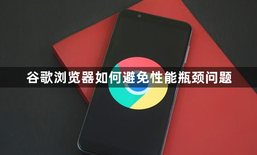 谷歌浏览器如何避免性能瓶颈问题1