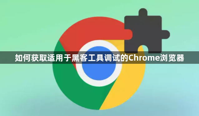 如何获取适用于黑客工具调试的Chrome浏览器1