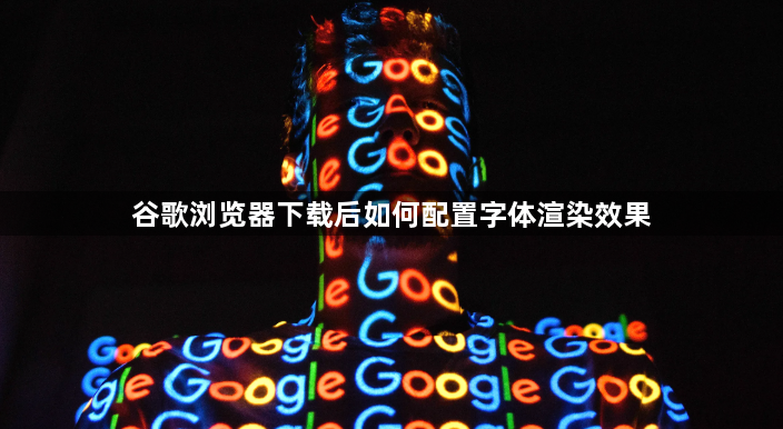 谷歌浏览器下载后如何配置字体渲染效果1