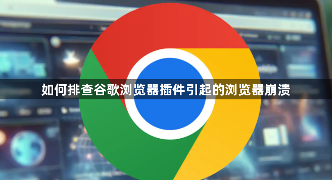 如何排查谷歌浏览器插件引起的浏览器崩溃1