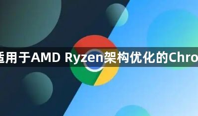 如何下载适用于AMD Ryzen架构优化的Chrome浏览器1