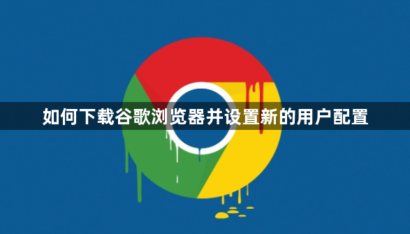 如何下载谷歌浏览器并设置新的用户配置1