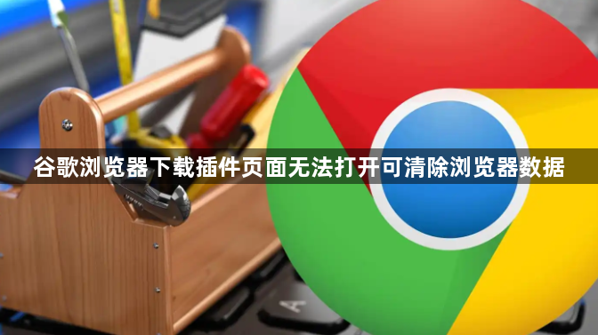 谷歌浏览器下载插件页面无法打开可清除浏览器数据1
