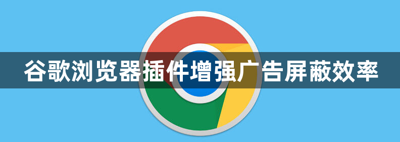 谷歌浏览器插件增强广告屏蔽效率1