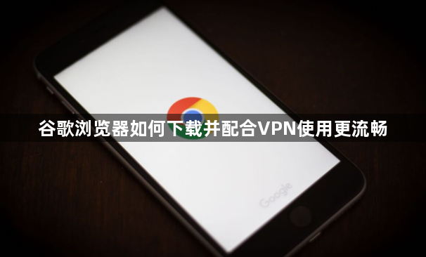 谷歌浏览器如何下载并配合VPN使用更流畅1