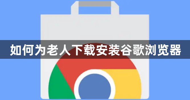如何为老人下载安装谷歌浏览器1