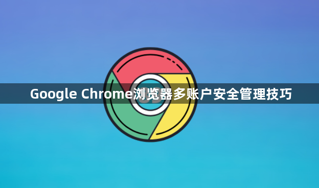 Google Chrome浏览器多账户安全管理技巧1