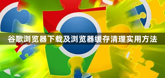谷歌浏览器下载及浏览器缓存清理实用方法1