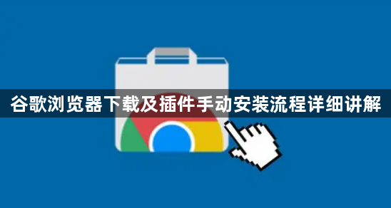 谷歌浏览器下载及插件手动安装流程详细讲解1
