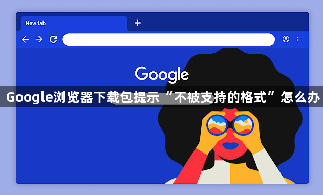 Google浏览器下载包提示“不被支持的格式”怎么办1