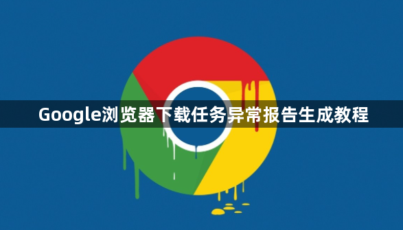 Google浏览器下载任务异常报告生成教程1