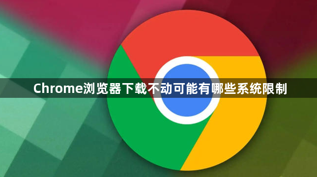 Chrome浏览器下载不动可能有哪些系统限制1