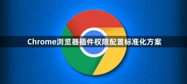 Chrome浏览器插件权限配置标准化方案1