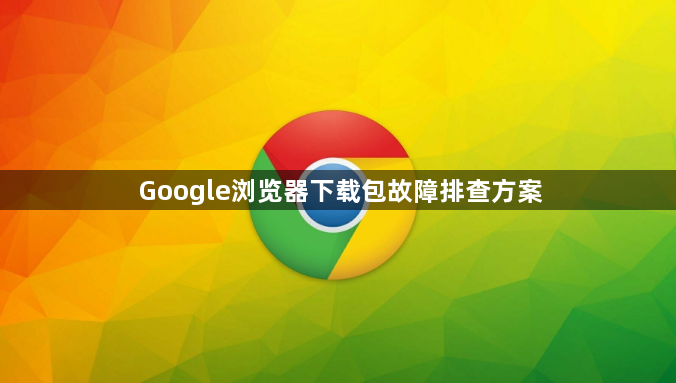 Google浏览器下载包故障排查方案1